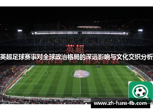 英超足球赛事对全球政治格局的深远影响与文化交织分析