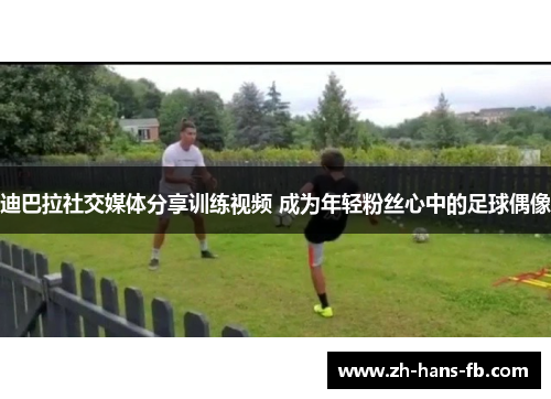 迪巴拉社交媒体分享训练视频 成为年轻粉丝心中的足球偶像