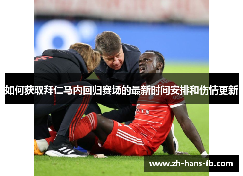 如何获取拜仁马内回归赛场的最新时间安排和伤情更新