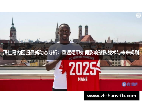 拜仁马内回归最新动态分析：重返德甲如何影响球队战术与未来规划