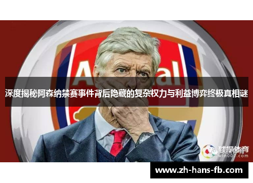 深度揭秘阿森纳禁赛事件背后隐藏的复杂权力与利益博弈终极真相谜