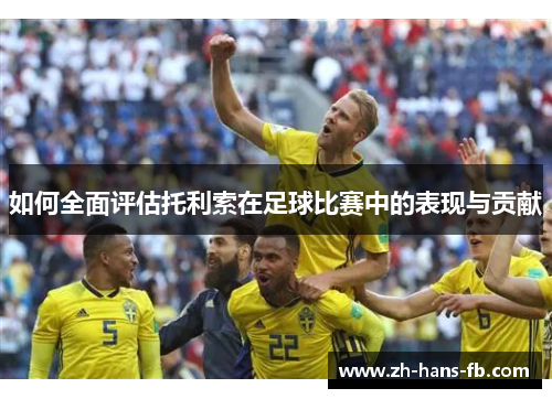 如何全面评估托利索在足球比赛中的表现与贡献