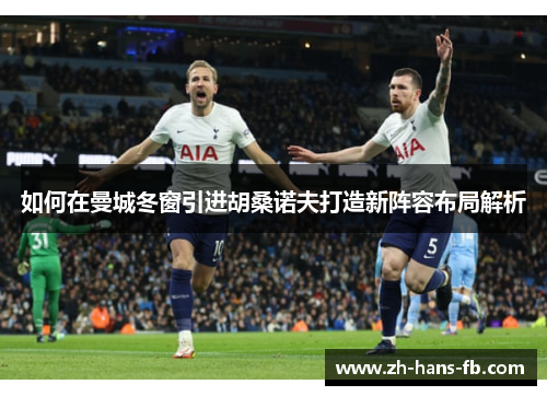 如何在曼城冬窗引进胡桑诺夫打造新阵容布局解析