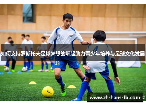 如何支持罗斯托夫足球梦想的崛起助力青少年培养与足球文化发展
