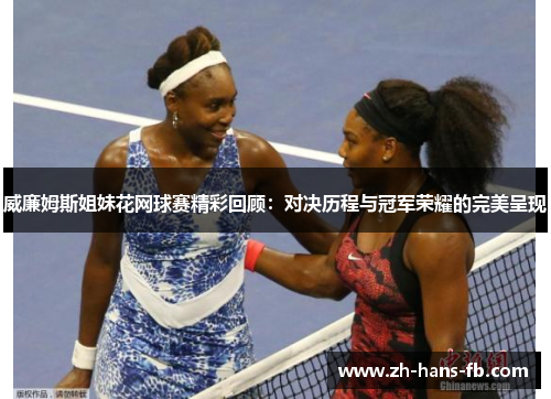 威廉姆斯姐妹花网球赛精彩回顾：对决历程与冠军荣耀的完美呈现