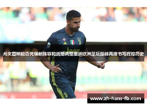 尤文图斯能否凭借新阵容和战略调整重返欧洲足坛巅峰再度书写辉煌历史