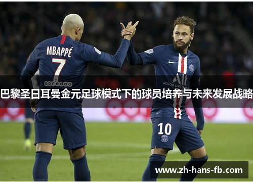 巴黎圣日耳曼金元足球模式下的球员培养与未来发展战略