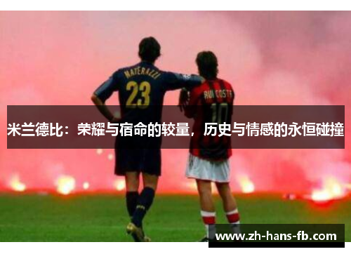 米兰德比：荣耀与宿命的较量，历史与情感的永恒碰撞