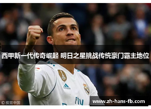 西甲新一代传奇崛起 明日之星挑战传统豪门霸主地位