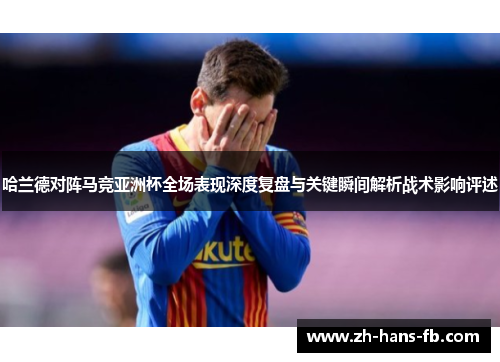 哈兰德对阵马竞亚洲杯全场表现深度复盘与关键瞬间解析战术影响评述