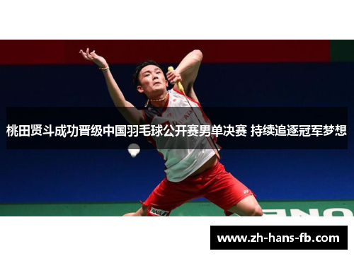 桃田贤斗成功晋级中国羽毛球公开赛男单决赛 持续追逐冠军梦想