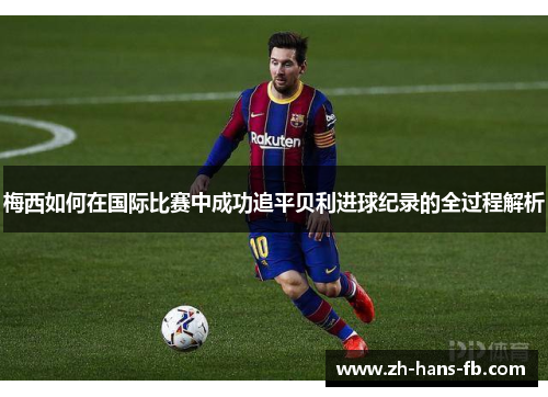 梅西如何在国际比赛中成功追平贝利进球纪录的全过程解析