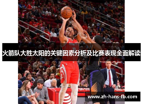 火箭队大胜太阳的关键因素分析及比赛表现全面解读