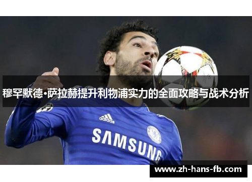 穆罕默德·萨拉赫提升利物浦实力的全面攻略与战术分析