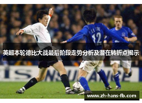 英超本轮德比大战最后阶段走势分析及潜在转折点揭示