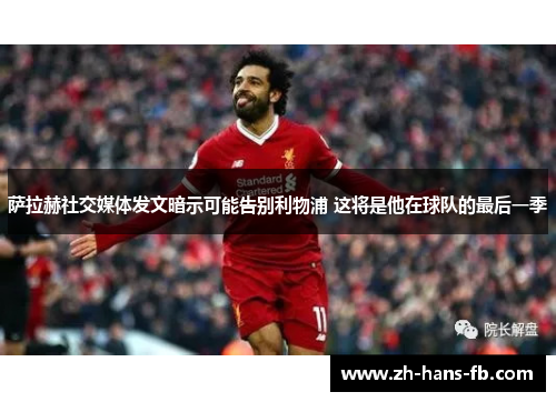 萨拉赫社交媒体发文暗示可能告别利物浦 这将是他在球队的最后一季