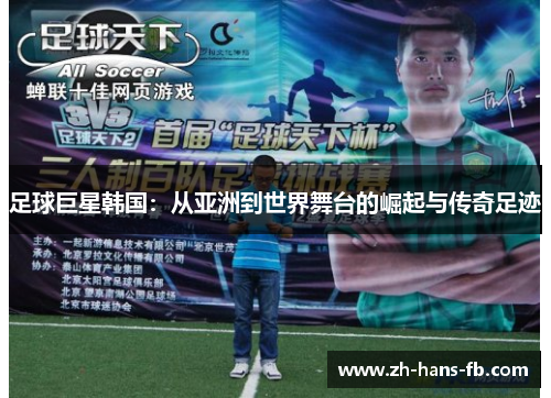 足球巨星韩国：从亚洲到世界舞台的崛起与传奇足迹