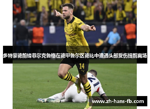 多特蒙德前锋菲尔克鲁格在德甲鲁尔区德比中遭遇头部受伤提前离场
