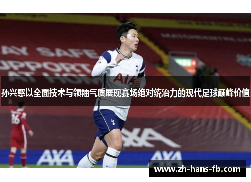 孙兴慜以全面技术与领袖气质展现赛场绝对统治力的现代足球巅峰价值