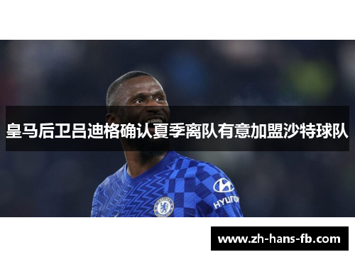 皇马后卫吕迪格确认夏季离队有意加盟沙特球队