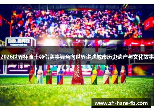 2026世界杯波士顿借赛事舞台向世界讲述城市历史遗产与文化故事